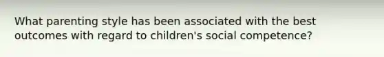 What parenting style has been associated with the best outcomes with regard to children's social competence?