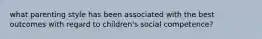 what parenting style has been associated with the best outcomes with regard to children's social competence?