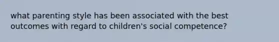 what parenting style has been associated with the best outcomes with regard to children's social competence?