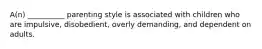 A(n) __________ parenting style is associated with children who are impulsive, disobedient, overly demanding, and dependent on adults.