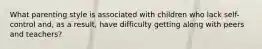 What parenting style is associated with children who lack self-control and, as a result, have difficulty getting along with peers and teachers?