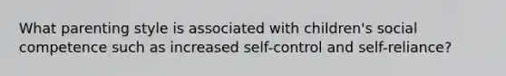 What parenting style is associated with children's social competence such as increased self-control and self-reliance?