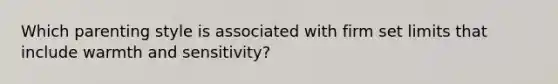 Which parenting style is associated with firm set limits that include warmth and sensitivity?