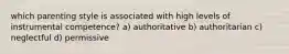 which parenting style is associated with high levels of instrumental competence? a) authoritative b) authoritarian c) neglectful d) permissive