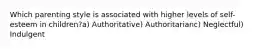 Which parenting style is associated with higher levels of self-esteem in children?a) Authoritative) Authoritarianc) Neglectful) Indulgent