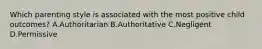 Which parenting style is associated with the most positive child outcomes? A.Authoritarian B.Authoritative C.Negligent D.Permissive