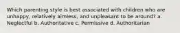 Which parenting style is best associated with children who are unhappy, relatively aimless, and unpleasant to be around? a. Neglectful b. Authoritative c. Permissive d. Authoritarian