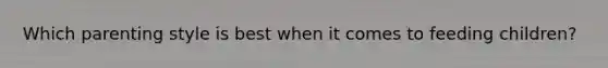 Which parenting style is best when it comes to feeding children?