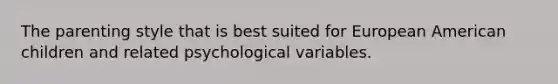 The parenting style that is best suited for European American children and related psychological variables.