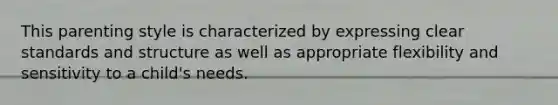 This parenting style is characterized by expressing clear standards and structure as well as appropriate flexibility and sensitivity to a child's needs.