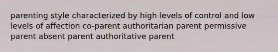 parenting style characterized by high levels of control and low levels of affection co-parent authoritarian parent permissive parent absent parent authoritative parent