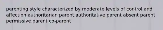 parenting style characterized by moderate levels of control and affection authoritarian parent authoritative parent absent parent permissive parent co-parent