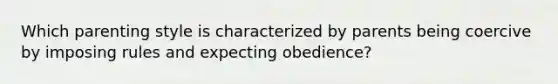 Which parenting style is characterized by parents being coercive by imposing rules and expecting obedience?