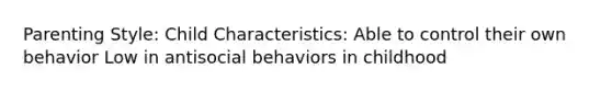 Parenting Style: Child Characteristics: Able to control their own behavior Low in antisocial behaviors in childhood