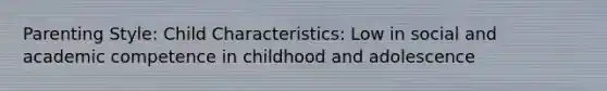 Parenting Style: Child Characteristics: Low in social and academic competence in childhood and adolescence