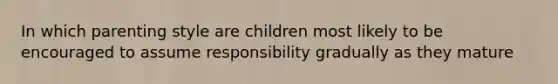 In which parenting style are children most likely to be encouraged to assume responsibility gradually as they mature