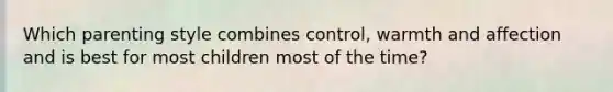 Which parenting style combines control, warmth and affection and is best for most children most of the time?