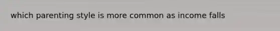 which parenting style is more common as income falls