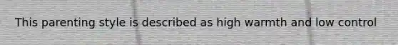 This parenting style is described as high warmth and low control