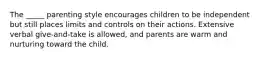 The _____ parenting style encourages children to be independent but still places limits and controls on their actions. Extensive verbal give-and-take is allowed, and parents are warm and nurturing toward the child.