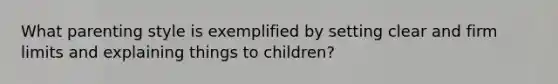 What parenting style is exemplified by setting clear and firm limits and explaining things to children?