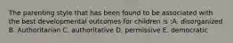 The parenting style that has been found to be associated with the best developmental outcomes for children is :A. disorganized B. Authoritarian C. authoritative D. permissive E. democratic