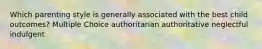 Which parenting style is generally associated with the best child outcomes? Multiple Choice authoritarian authoritative neglectful indulgent