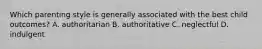 Which parenting style is generally associated with the best child outcomes? A. authoritarian B. authoritative C. neglectful D. indulgent