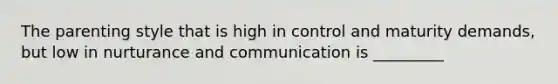 The parenting style that is high in control and maturity demands, but low in nurturance and communication is _________