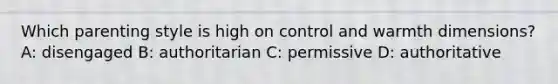 Which parenting style is high on control and warmth dimensions? A: disengaged B: authoritarian C: permissive D: authoritative