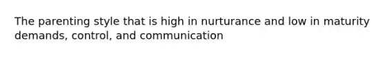 The parenting style that is high in nurturance and low in maturity demands, control, and communication