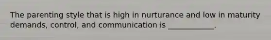 The parenting style that is high in nurturance and low in maturity demands, control, and communication is ____________.