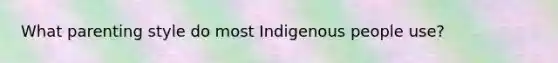 What parenting style do most Indigenous people use?