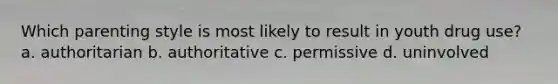 Which parenting style is most likely to result in youth drug use? a. authoritarian b. authoritative c. permissive d. uninvolved