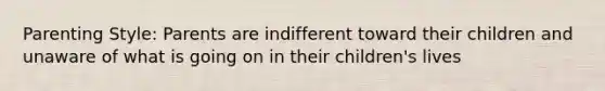 Parenting Style: Parents are indifferent toward their children and unaware of what is going on in their children's lives