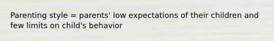 Parenting style = parents' low expectations of their children and few limits on child's behavior
