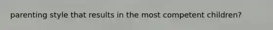 parenting style that results in the most competent children?