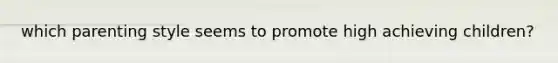 which parenting style seems to promote high achieving children?