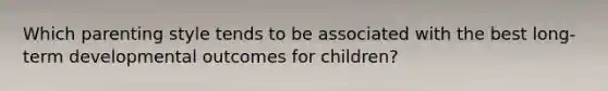 Which parenting style tends to be associated with the best long-term developmental outcomes for children?