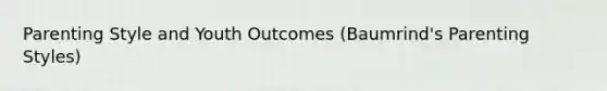 Parenting Style and Youth Outcomes (Baumrind's Parenting Styles)