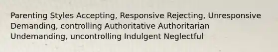 Parenting Styles Accepting, Responsive Rejecting, Unresponsive Demanding, controlling Authoritative Authoritarian Undemanding, uncontrolling Indulgent Neglectful