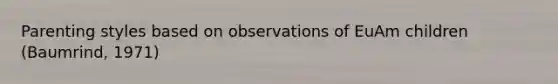 Parenting styles based on observations of EuAm children (Baumrind, 1971)