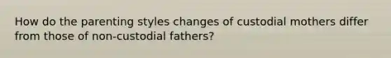 How do the parenting styles changes of custodial mothers differ from those of non-custodial fathers?