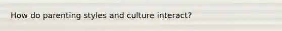 How do parenting styles and culture interact?