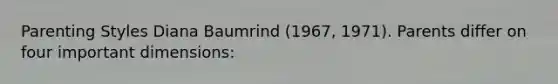 Parenting Styles Diana Baumrind (1967, 1971). Parents differ on four important dimensions: