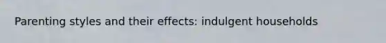 Parenting styles and their effects: indulgent households