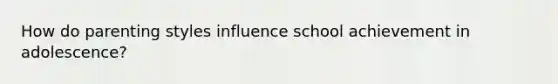 How do parenting styles influence school achievement in adolescence?