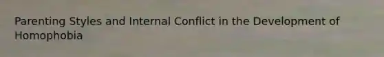 <a href='https://www.questionai.com/knowledge/kptfQcLmZQ-parenting-styles' class='anchor-knowledge'>parenting styles</a> and Internal Conflict in the Development of Homophobia