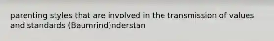 parenting styles that are involved in the transmission of values and standards (Baumrind)nderstan