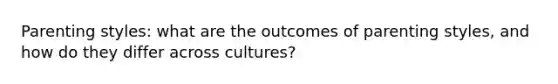 Parenting styles: what are the outcomes of parenting styles, and how do they differ across cultures?